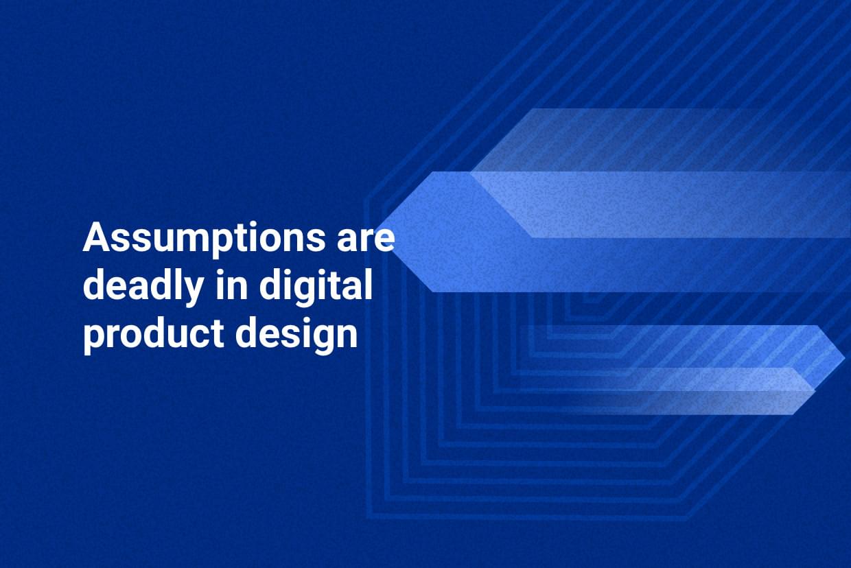 Assumptions are deadly in digital product design Assumptions are deadly in digital product design